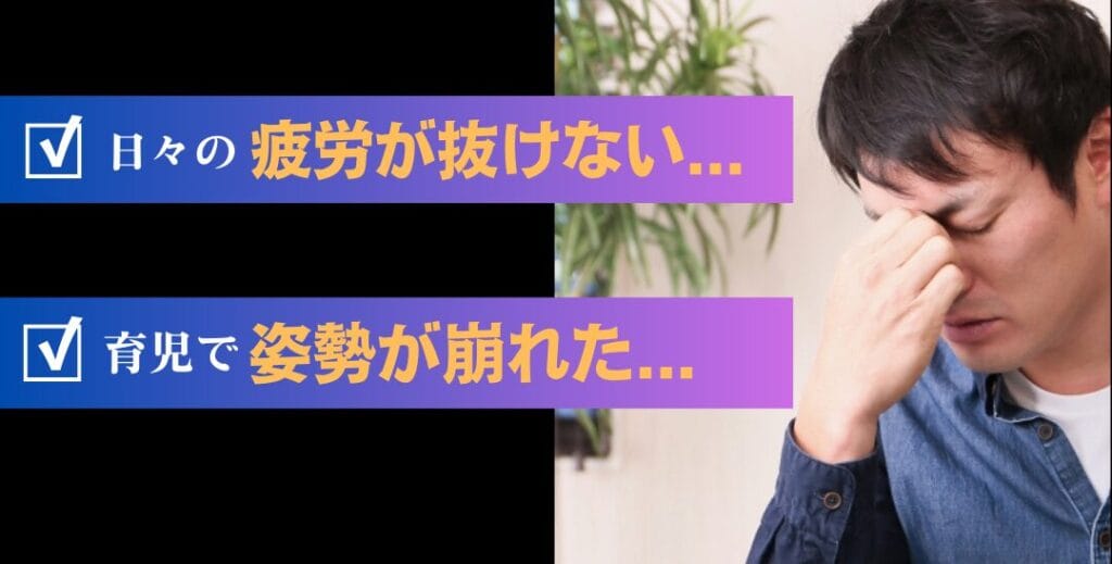 ・日々の疲労が抜けない
・育児で姿勢が崩れた